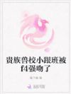 贵族兽校小跟班被f4强吻了